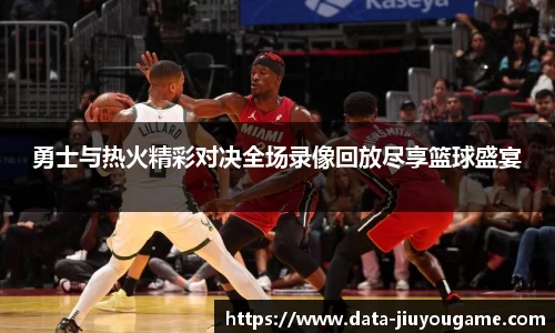 勇士与热火精彩对决全场录像回放尽享篮球盛宴